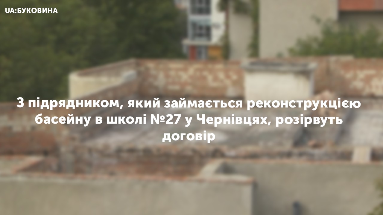 З підрядником, який займається реконструкцією басейну в школі №27 у Чернівцях, розірвуть договір