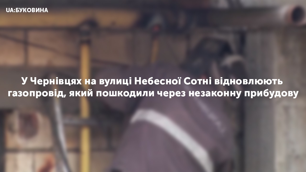 У Чернівцях на вулиці Небесної Сотні відновлюють газопровід, який пошкодили через незаконну прибудову