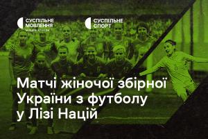 Дивіться матчі жіночої збірної України з футболу у Лізі націй на Суспільне Чернівці